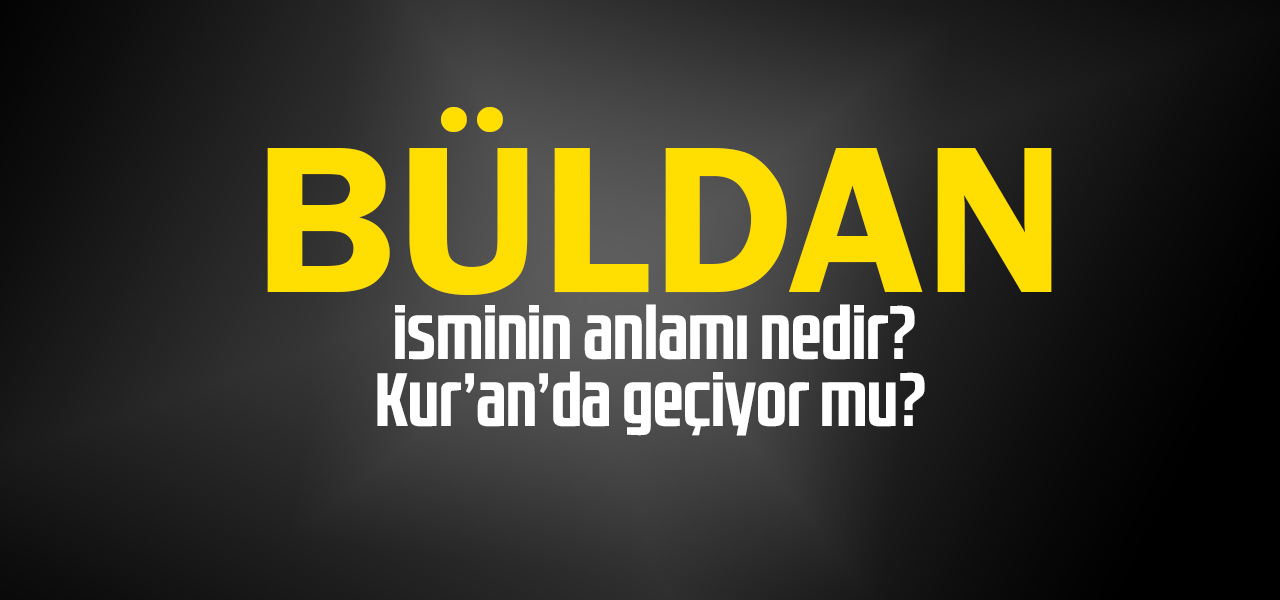 Büldan isminin anlamı nedir, Büldan ne demektir? Kuranda geçiyor mu?