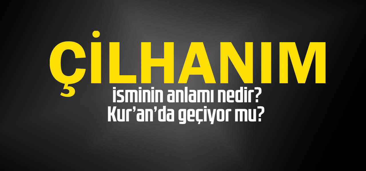 Çilhanım isminin anlamı nedir, Çilhanım ne demektir? Kuranda geçiyor mu?