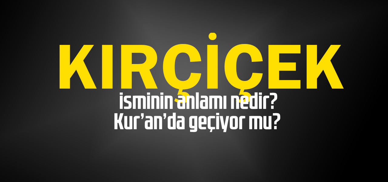 Kırçiçek isminin anlamı nedir, Kırçiçek ne demektir? Kuranda geçiyor mu?