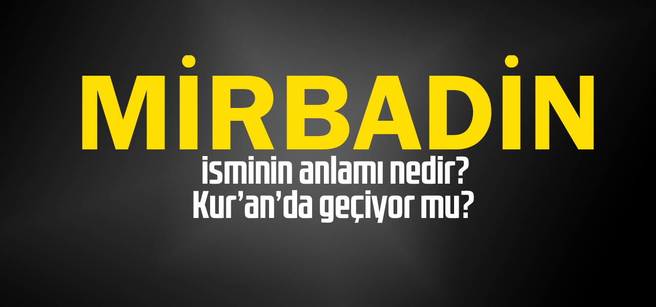 Mirbadin isminin anlamı nedir, Mirbadin ne demektir? Kuranda geçiyor mu?