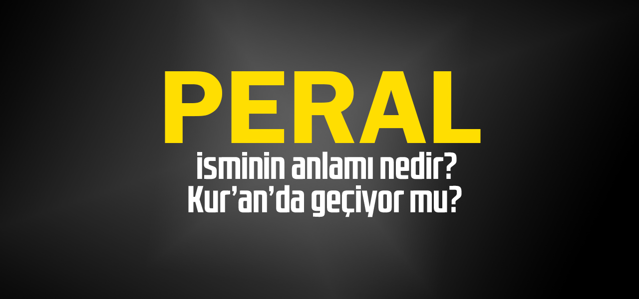 Peral isminin anlamı nedir, Peral ne demektir? Kuranda geçiyor mu?