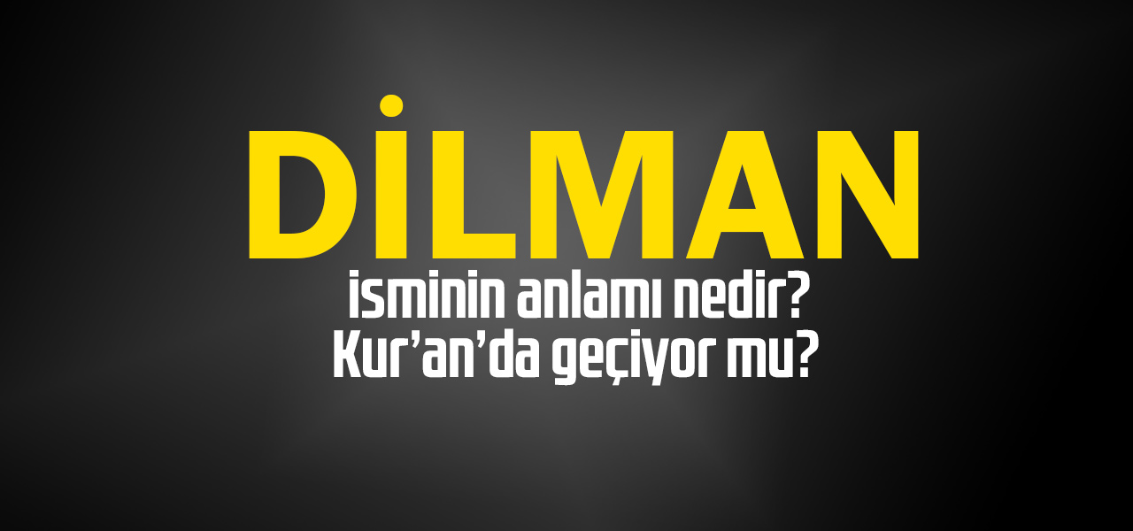 Dilman isminin anlamı nedir, Dilman ne demektir? Kuranda geçiyor mu?