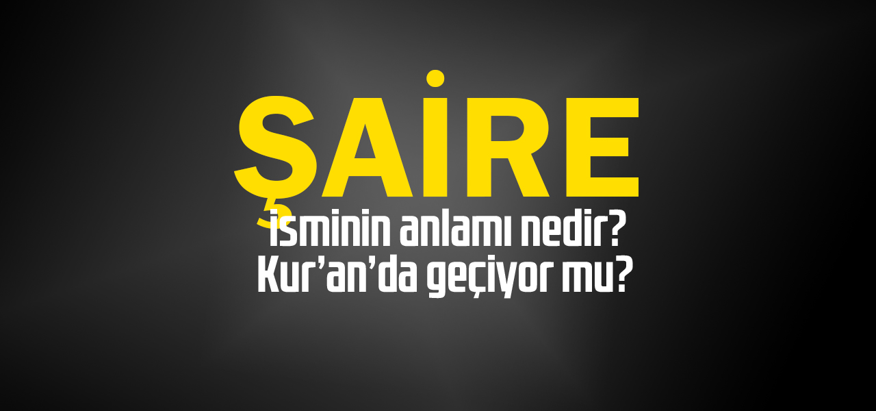 Şaire isminin anlamı nedir, Şaire ne demektir? Kuranda geçiyor mu?