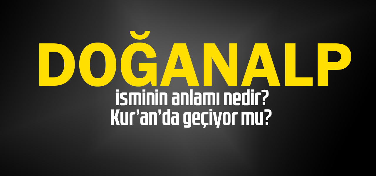 Doğanalp isminin anlamı nedir, Doğanalp ne demektir? Kuranda geçiyor mu?