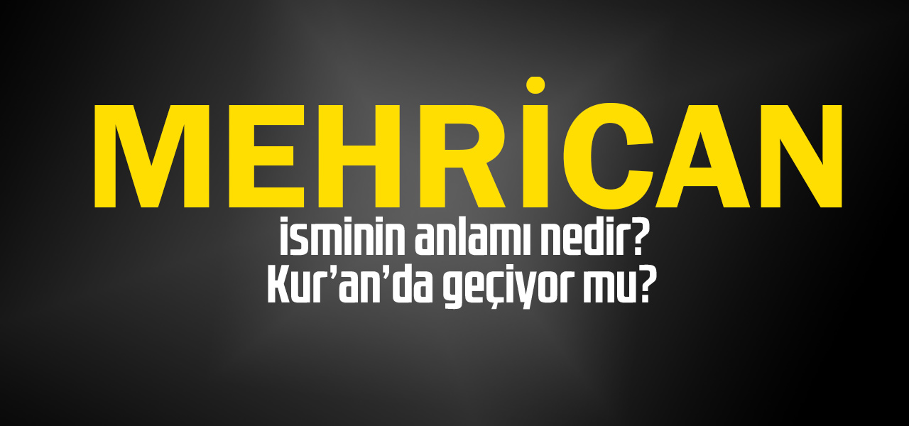 Mehrican isminin anlamı nedir, Mehrican ne demektir? Kuranda geçiyor mu?