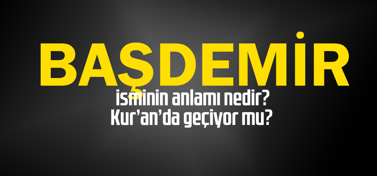 Başdemir isminin anlamı nedir, Başdemir ne demektir? Kuranda geçiyor mu?