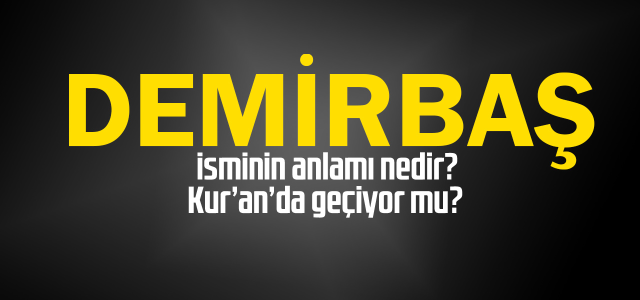 Demirbaş isminin anlamı nedir, Demirbaş ne demektir? Kuranda geçiyor mu?