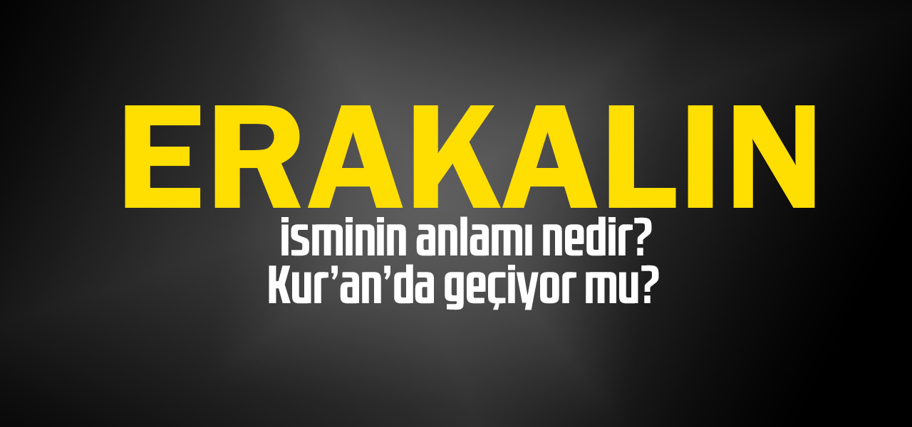 Erakalın isminin anlamı nedir, Erakalın ne demektir? Kuranda geçiyor mu?