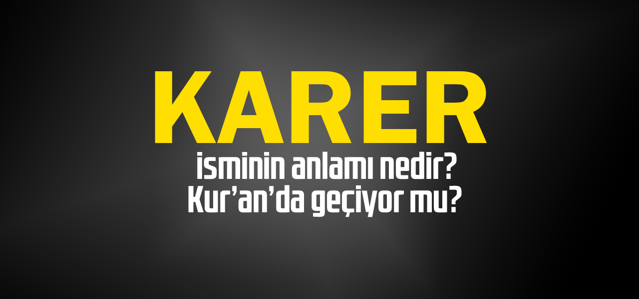 Karer isminin anlamı nedir, Karer ne demektir? Kuranda geçiyor mu?