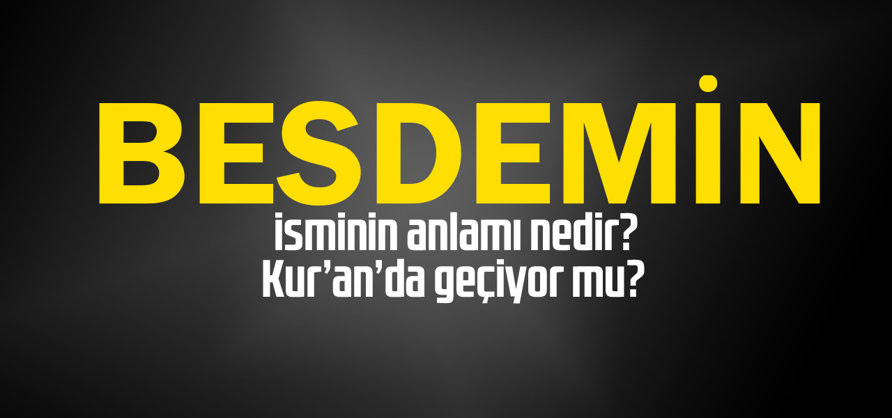 Besdemin isminin anlamı nedir, Besdemin ne demektir? Kuranda geçiyor mu?