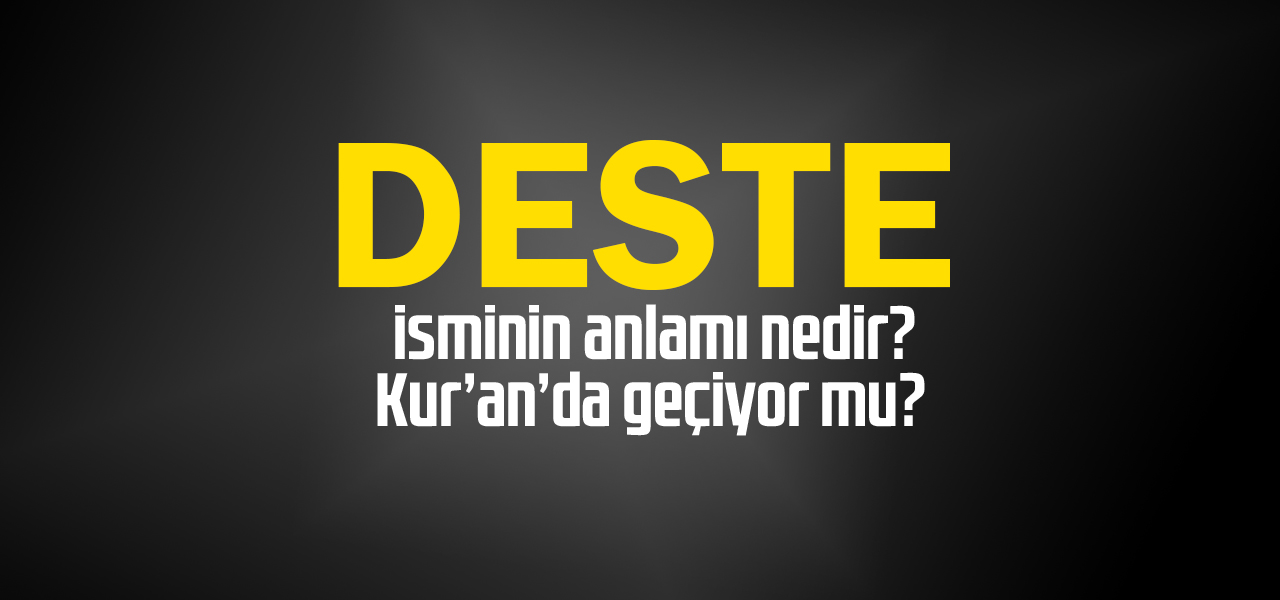 Deste isminin anlamı nedir, Deste ne demektir? Kuranda geçiyor mu?