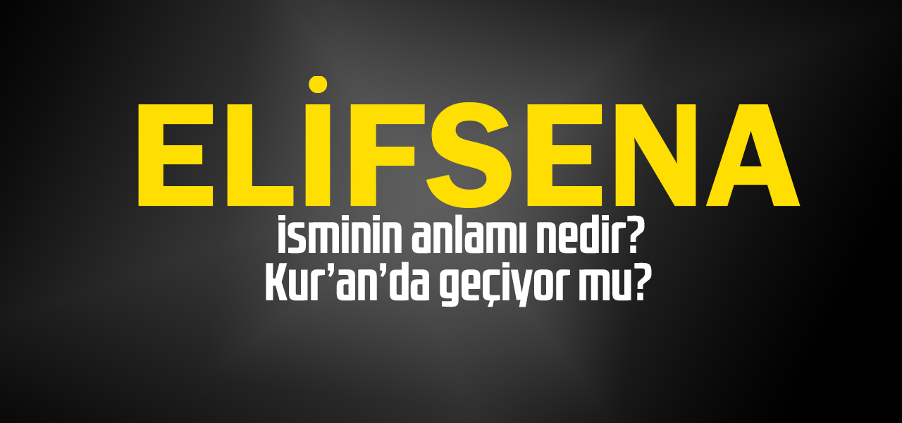 Elifsena isminin anlamı nedir, Elifsena ne demektir? Kuranda geçiyor mu?