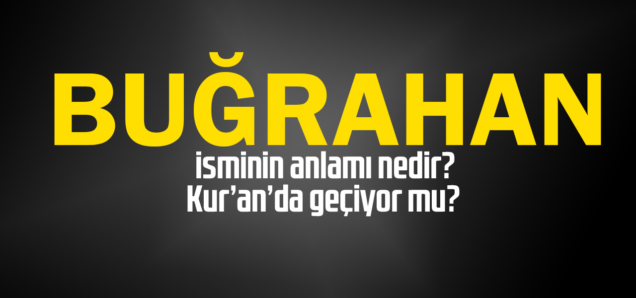 Buğrahan isminin anlamı nedir, Buğrahan ne demektir? Kuranda geçiyor mu?