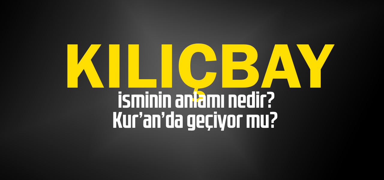 Kılıçbay isminin anlamı nedir, Kılıçbay ne demektir? Kuranda geçiyor mu?