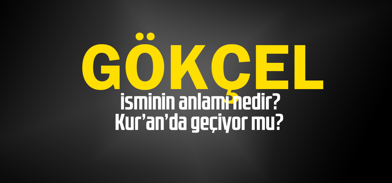 Gökçel isminin anlamı nedir, Gökçel ne demektir? Kuranda geçiyor mu?