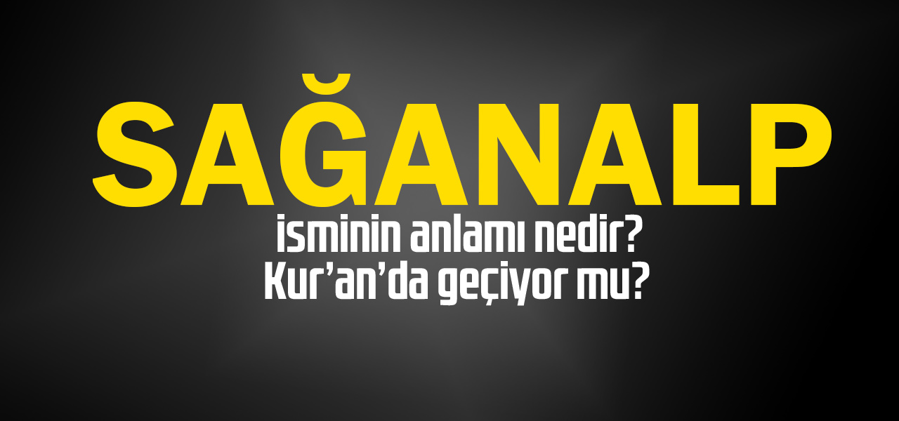 Sağanalp isminin anlamı nedir, Sağanalp ne demektir? Kuranda geçiyor mu?