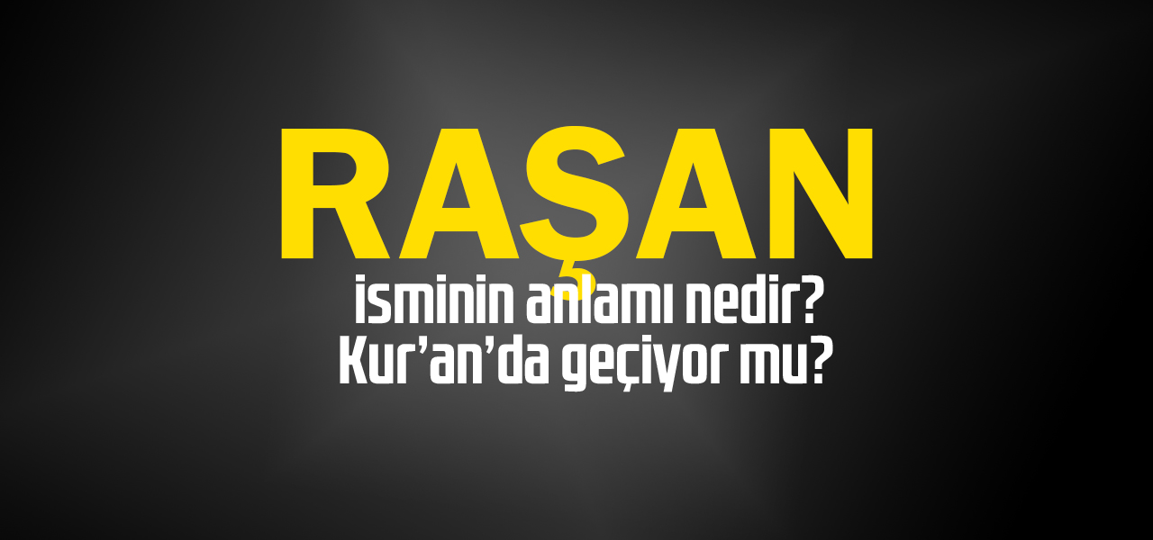 Raşan isminin anlamı nedir, Raşan ne demektir? Kuranda geçiyor mu?