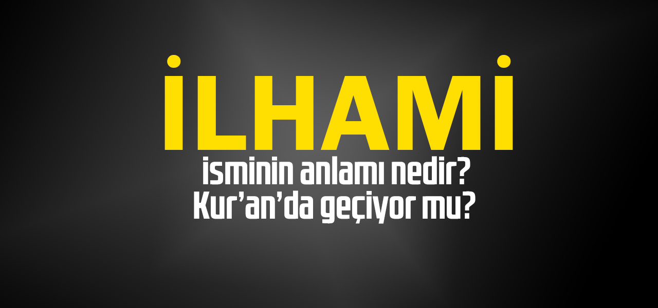 İlhami isminin anlamı nedir, İlhami ne demektir? Kuranda geçiyor mu?