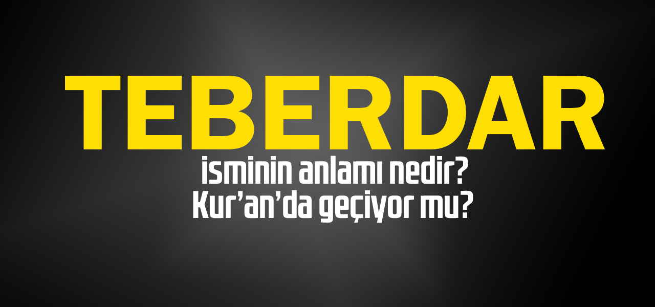 Teberdar isminin anlamı nedir, Teberdar ne demektir? Kuranda geçiyor mu?