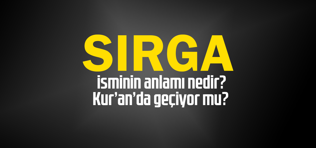 Sırga isminin anlamı nedir, Sırga ne demektir? Kuranda geçiyor mu?