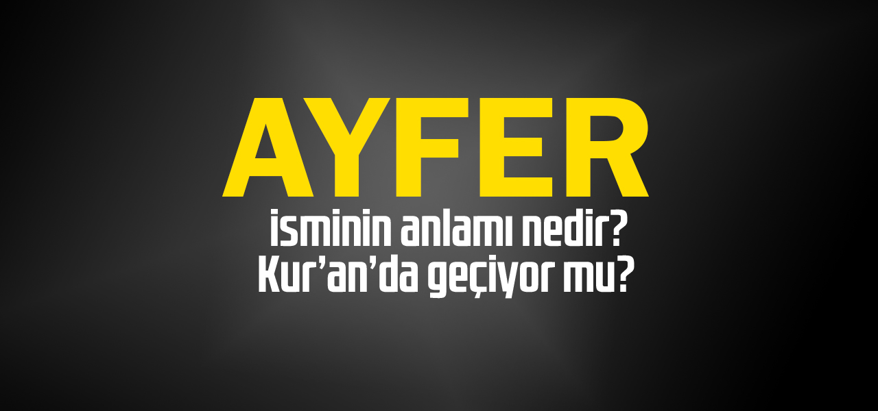 Ayfer isminin anlamı nedir, Ayfer ne demektir? Kuranda geçiyor mu?