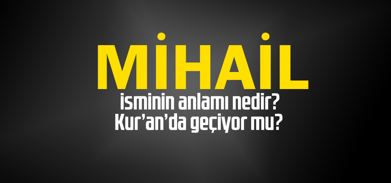 Mihail isminin anlamı nedir, Mihail ne demektir? Kuranda geçiyor mu?