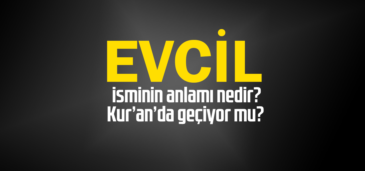 Evcil isminin anlamı nedir, Evcil ne demektir? Kuranda geçiyor mu?