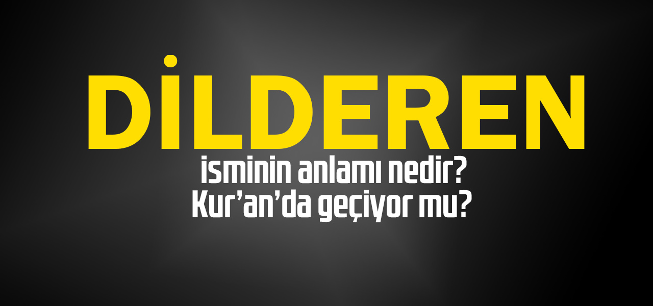 Dilderen isminin anlamı nedir, Dilderen ne demektir? Kuranda geçiyor mu?