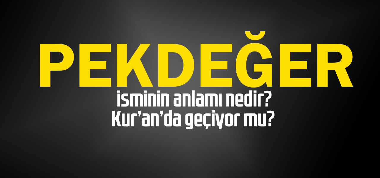 Pekdeğer isminin anlamı nedir, Pekdeğer ne demektir? Kuranda geçiyor mu?