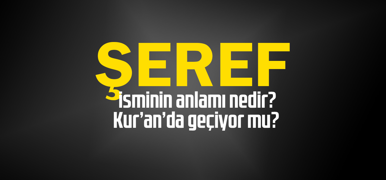 Şeref isminin anlamı nedir, Şeref ne demektir? Kuranda geçiyor mu?