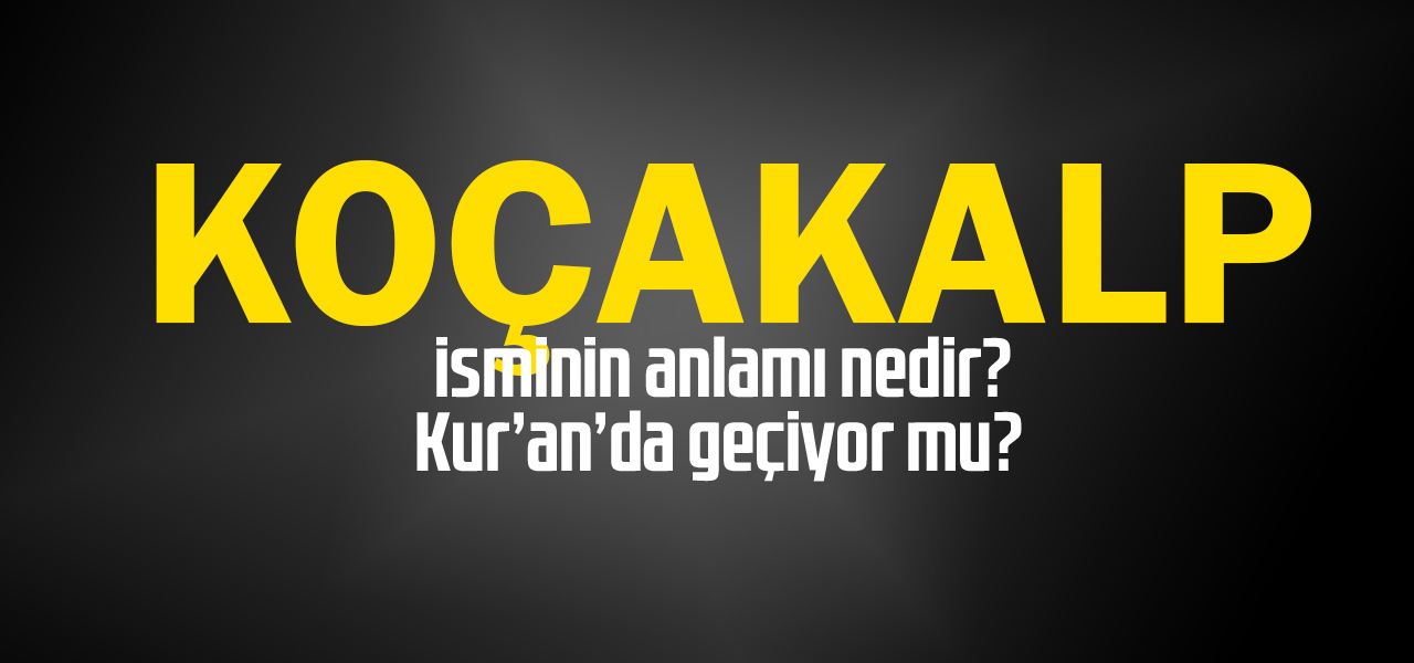 Koçakalp isminin anlamı nedir, Koçakalp ne demektir? Kuranda geçiyor mu?