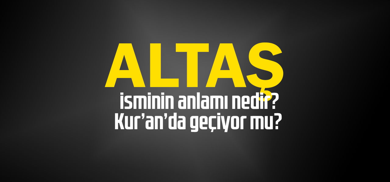 Altaş isminin anlamı nedir, Altaş ne demektir? Kuranda geçiyor mu?