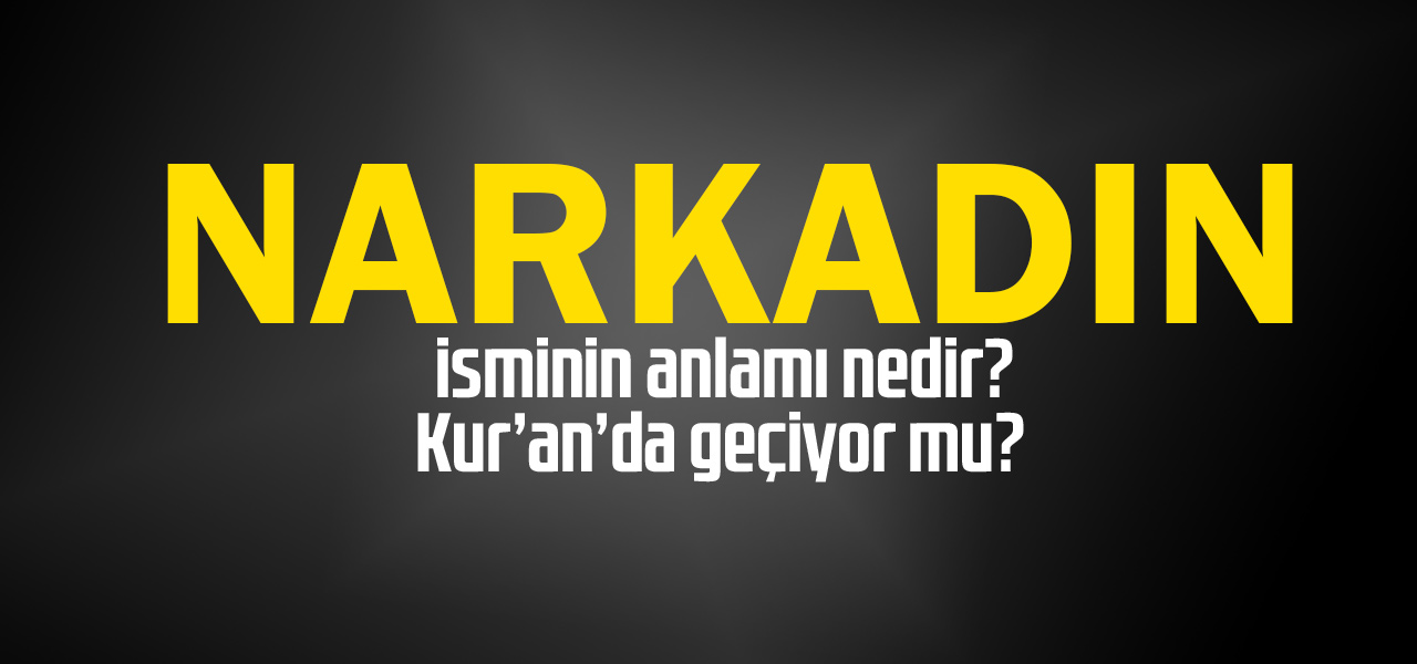 Narkadın isminin anlamı nedir, Narkadın ne demektir? Kuranda geçiyor mu?