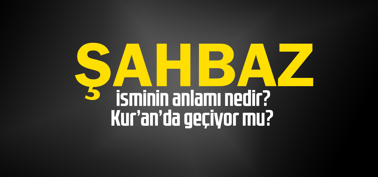 Şahbaz isminin anlamı nedir, Şahbaz ne demektir? Kuranda geçiyor mu?