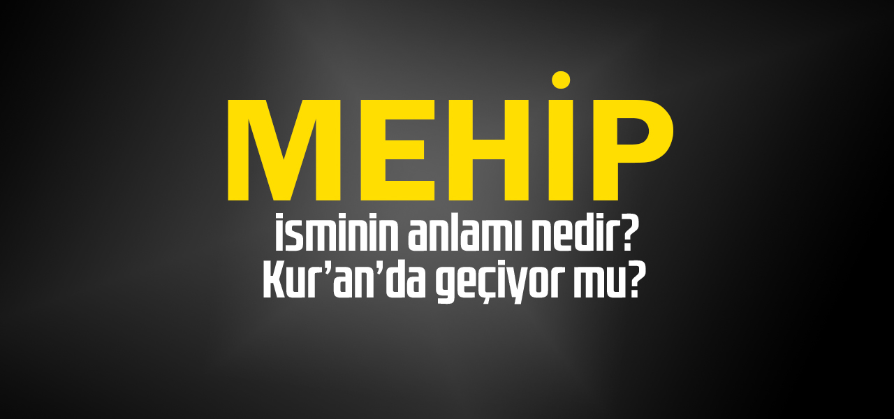 Mehip isminin anlamı nedir, Mehip ne demektir? Kuranda geçiyor mu?