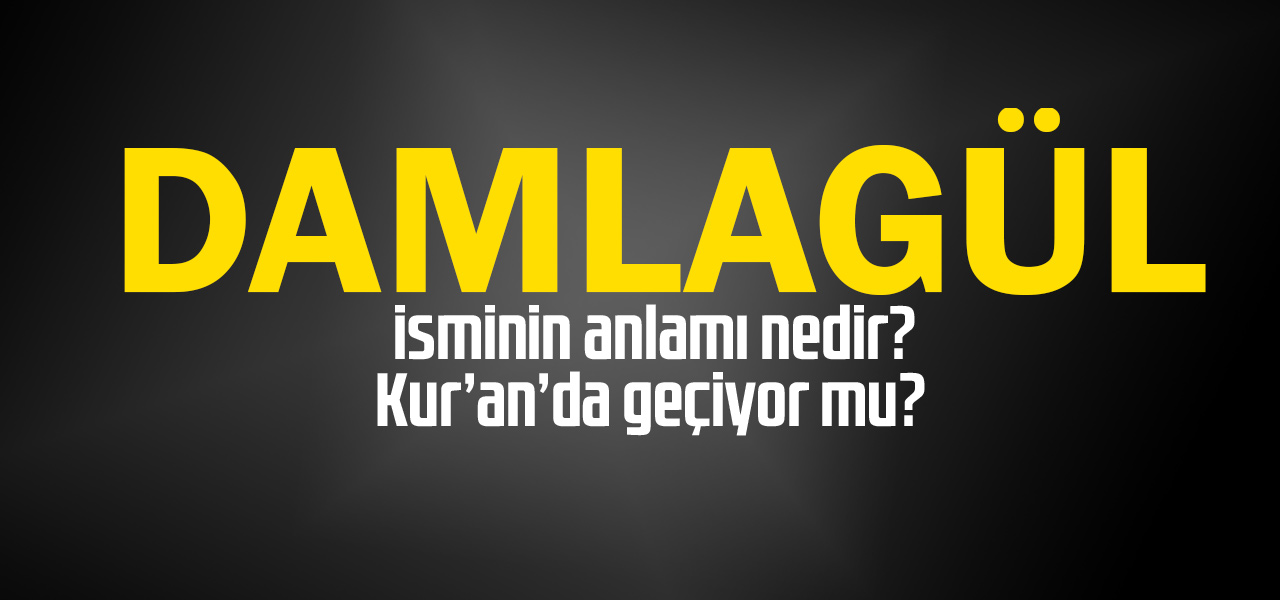 Damlagül isminin anlamı nedir, Damlagül ne demektir? Kuranda geçiyor mu?