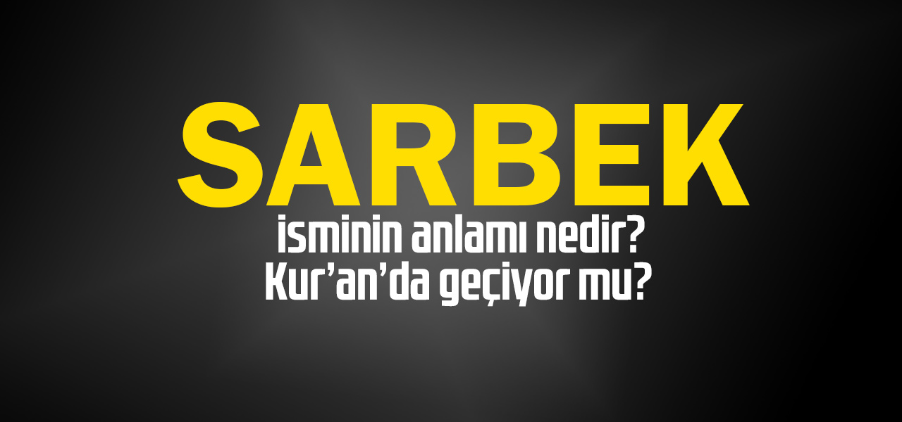 Sarbek isminin anlamı nedir, Sarbek ne demektir? Kuranda geçiyor mu?