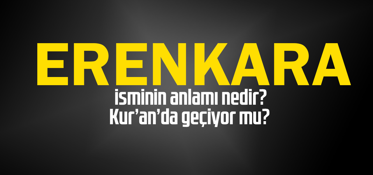 Erenkara isminin anlamı nedir, Erenkara ne demektir? Kuranda geçiyor mu?