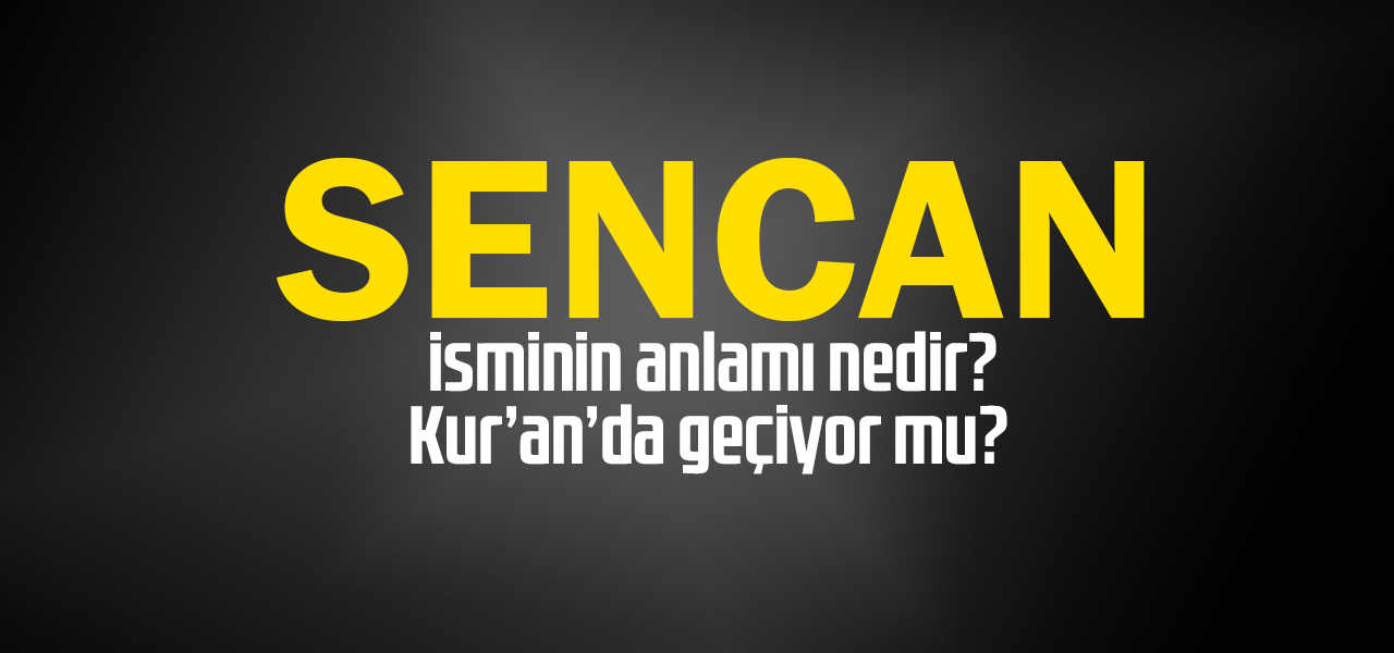 Sencan isminin anlamı nedir, Sencan ne demektir? Kuranda geçiyor mu?