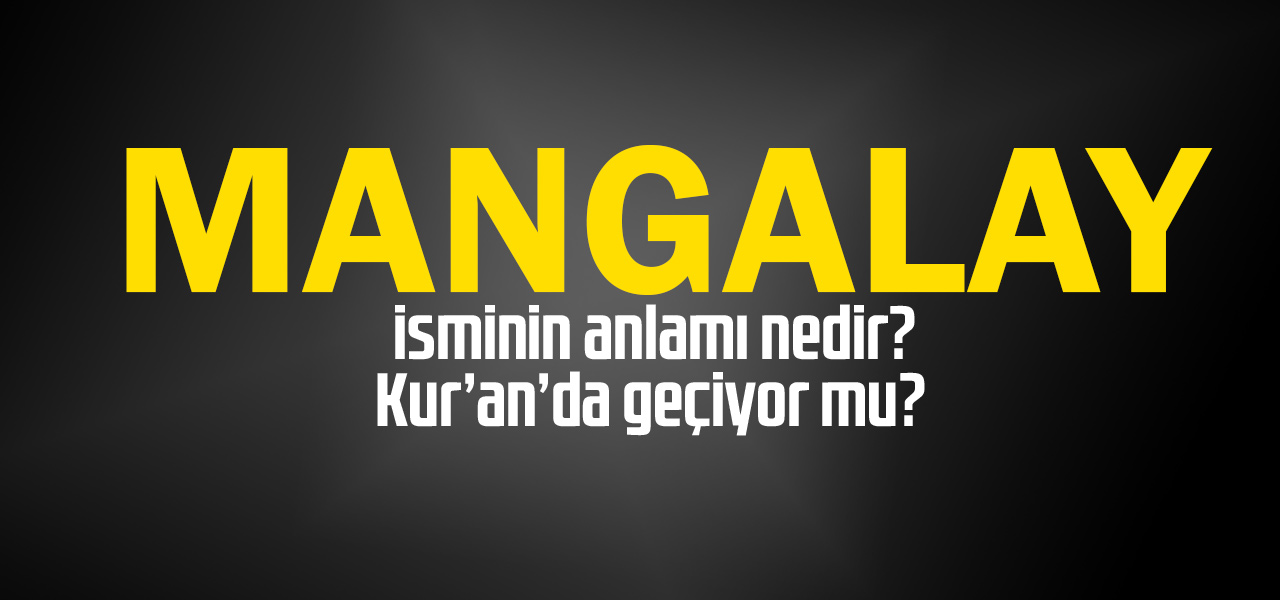 Mangalay isminin anlamı nedir, Mangalay ne demektir? Kuranda geçiyor mu?