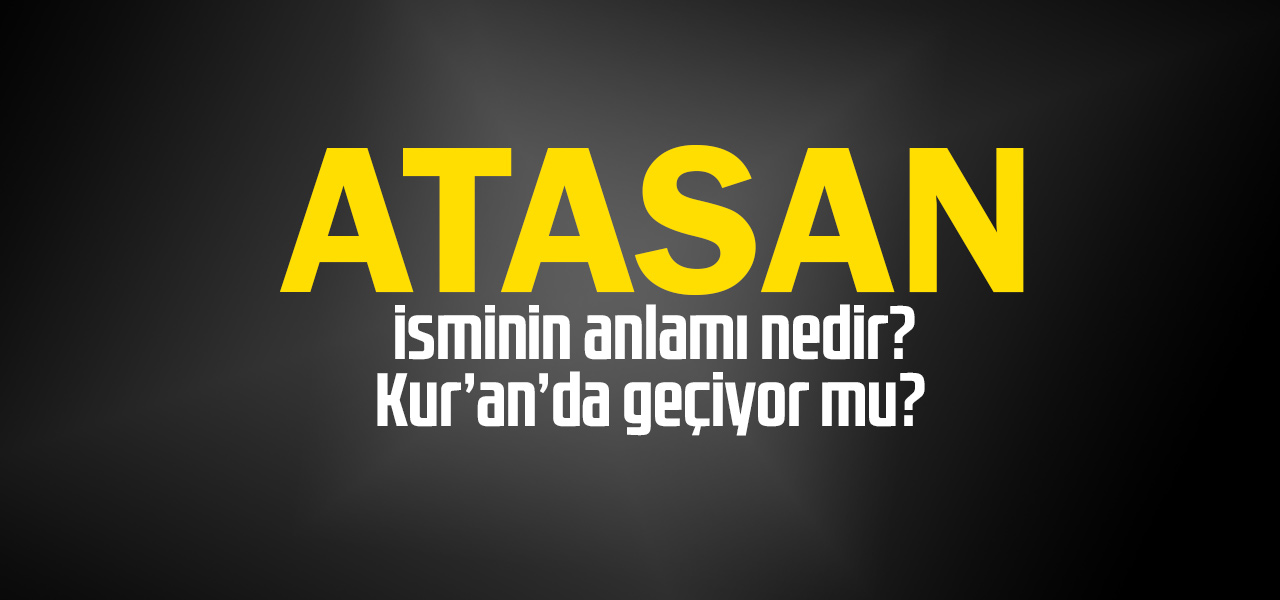 Atasan isminin anlamı nedir, Atasan ne demektir? Kuranda geçiyor mu?