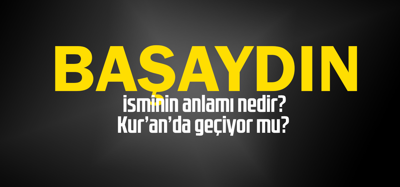 Başaydın isminin anlamı nedir, Başaydın ne demektir? Kuranda geçiyor mu?