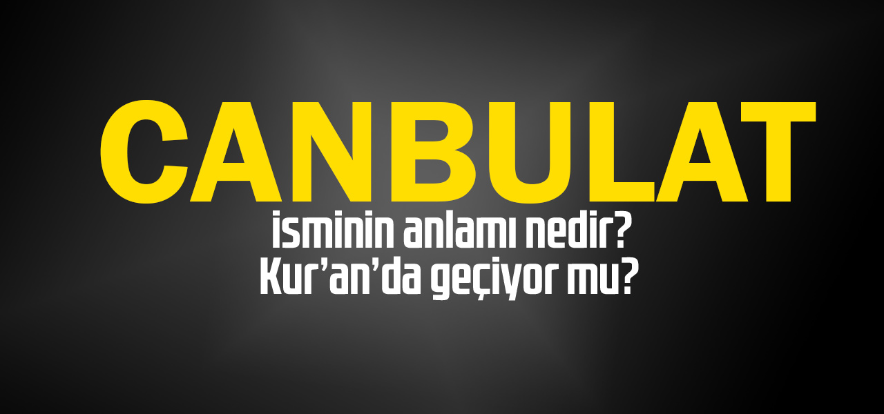 Canbulat isminin anlamı nedir, Canbulat ne demektir? Kuranda geçiyor mu?