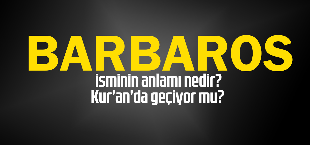 Barbaros isminin anlamı nedir, Barbaros ne demektir? Kuranda geçiyor mu?