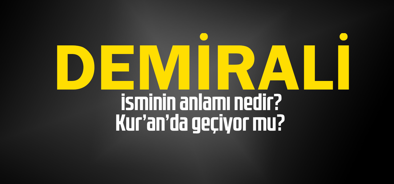 Demirali isminin anlamı nedir, Demirali ne demektir? Kuranda geçiyor mu?