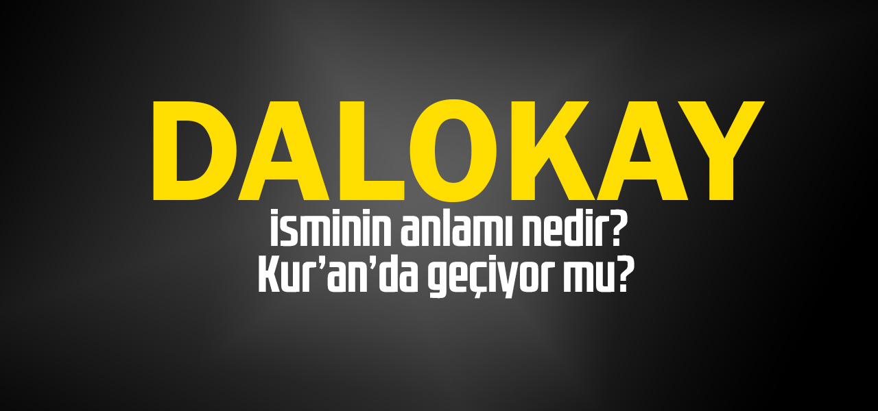 Dalokay isminin anlamı nedir, Dalokay ne demektir? Kuranda geçiyor mu?