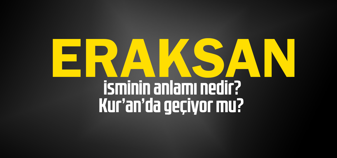 Eraksan isminin anlamı nedir, Eraksan ne demektir? Kuranda geçiyor mu?