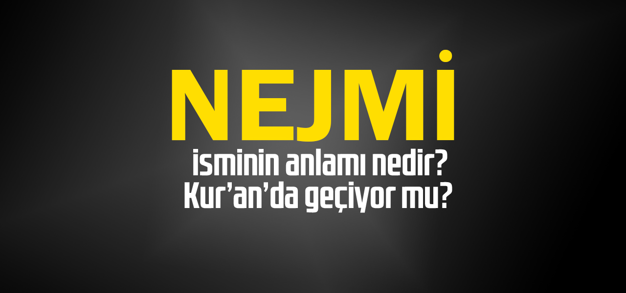 Nejmi isminin anlamı nedir, Nejmi ne demektir? Kuranda geçiyor mu?