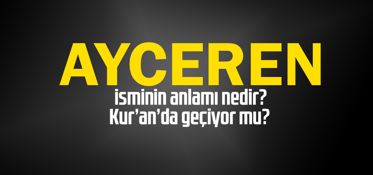 Ayceren isminin anlamı nedir, Ayceren ne demektir? Kuranda geçiyor mu?