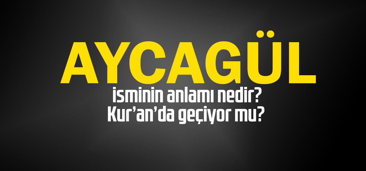 Aycagül isminin anlamı nedir, Aycagül ne demektir? Kuranda geçiyor mu?